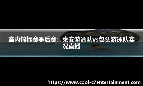 室内锦标赛季后赛：泰安游泳队vs包头游泳队实况直播